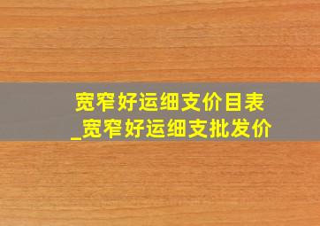 宽窄好运细支价目表_宽窄好运细支批发价