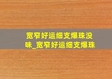 宽窄好运细支爆珠没味_宽窄好运细支爆珠