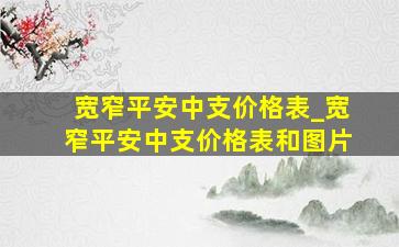 宽窄平安中支价格表_宽窄平安中支价格表和图片