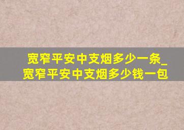 宽窄平安中支烟多少一条_宽窄平安中支烟多少钱一包