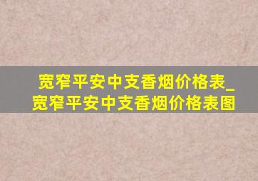 宽窄平安中支香烟价格表_宽窄平安中支香烟价格表图