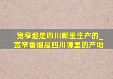 宽窄烟是四川哪里生产的_宽窄香烟是四川哪里的产地