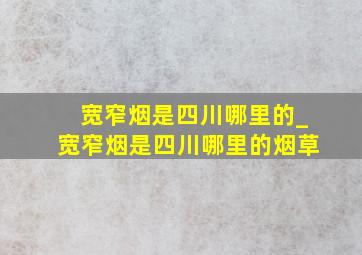 宽窄烟是四川哪里的_宽窄烟是四川哪里的烟草