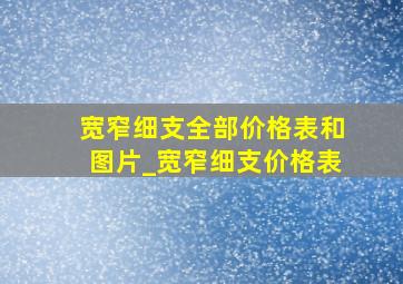 宽窄细支全部价格表和图片_宽窄细支价格表