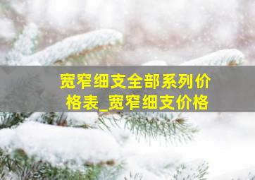 宽窄细支全部系列价格表_宽窄细支价格