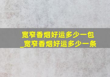 宽窄香烟好运多少一包_宽窄香烟好运多少一条