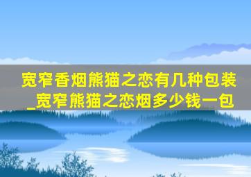 宽窄香烟熊猫之恋有几种包装_宽窄熊猫之恋烟多少钱一包