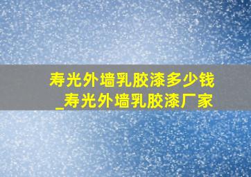 寿光外墙乳胶漆多少钱_寿光外墙乳胶漆厂家