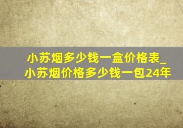 小苏烟多少钱一盒价格表_小苏烟价格多少钱一包24年