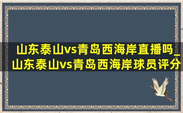 山东泰山vs青岛西海岸直播吗_山东泰山vs青岛西海岸球员评分