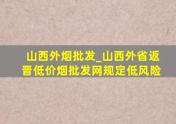 山西外烟批发_山西外省返晋(低价烟批发网)规定低风险