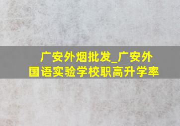 广安外烟批发_广安外国语实验学校职高升学率