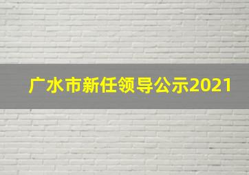 广水市新任领导公示2021