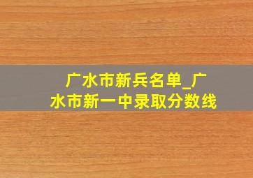 广水市新兵名单_广水市新一中录取分数线