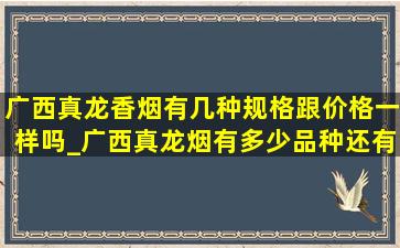 广西真龙香烟有几种规格跟价格一样吗_广西真龙烟有多少品种还有价格