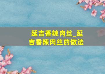 延吉香辣肉丝_延吉香辣肉丝的做法