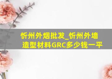 忻州外烟批发_忻州外墙造型材料GRC多少钱一平