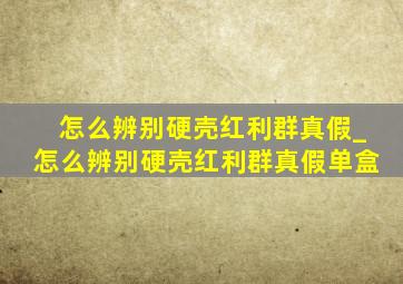 怎么辨别硬壳红利群真假_怎么辨别硬壳红利群真假单盒