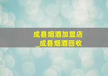 成县烟酒加盟店_成县烟酒回收