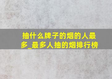 抽什么牌子的烟的人最多_最多人抽的烟排行榜