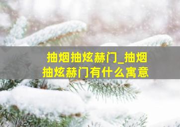 抽烟抽炫赫门_抽烟抽炫赫门有什么寓意