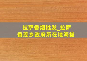 拉萨香烟批发_拉萨香茂乡政府所在地海拔