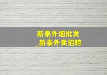 新泰外烟批发_新泰外卖招聘