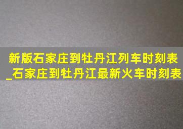 新版石家庄到牡丹江列车时刻表_石家庄到牡丹江最新火车时刻表