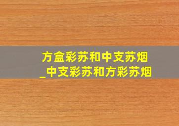 方盒彩苏和中支苏烟_中支彩苏和方彩苏烟