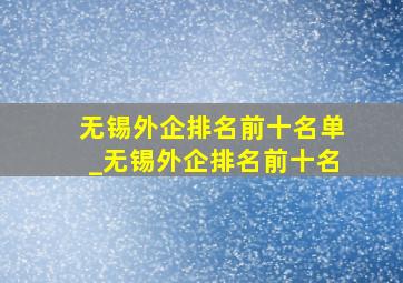 无锡外企排名前十名单_无锡外企排名前十名