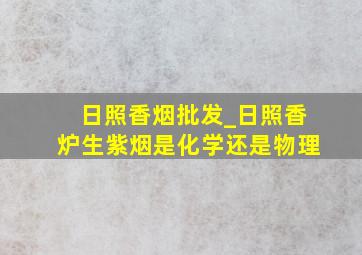 日照香烟批发_日照香炉生紫烟是化学还是物理