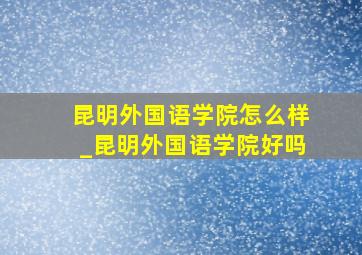 昆明外国语学院怎么样_昆明外国语学院好吗