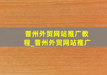 晋州外贸网站推广教程_晋州外贸网站推广