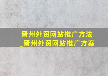 晋州外贸网站推广方法_晋州外贸网站推广方案