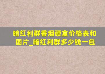 暗红利群香烟硬盒价格表和图片_暗红利群多少钱一包