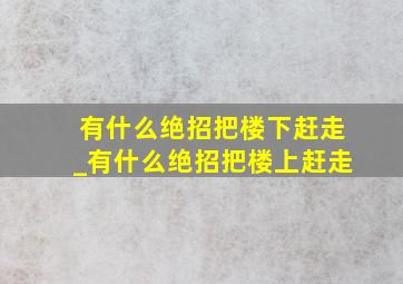 有什么绝招把楼下赶走_有什么绝招把楼上赶走