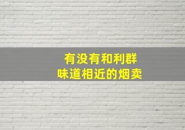 有没有和利群味道相近的烟卖