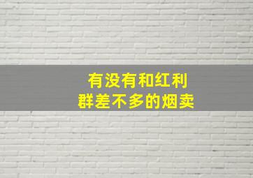 有没有和红利群差不多的烟卖