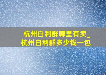 杭州白利群哪里有卖_杭州白利群多少钱一包