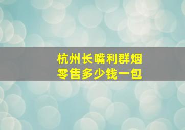 杭州长嘴利群烟零售多少钱一包