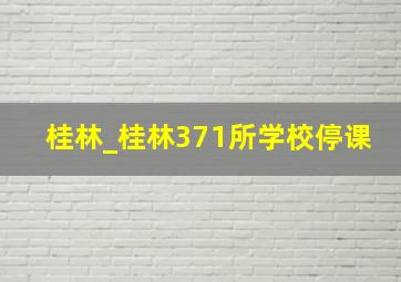 桂林_桂林371所学校停课