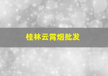 桂林云霄烟批发