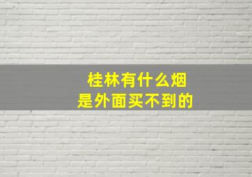 桂林有什么烟是外面买不到的