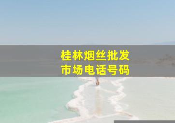 桂林烟丝批发市场电话号码