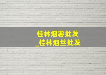 桂林烟薯批发_桂林烟丝批发