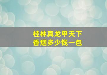 桂林真龙甲天下香烟多少钱一包