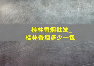 桂林香烟批发_桂林香烟多少一包