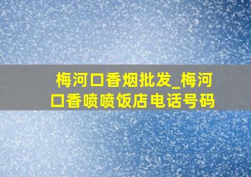 梅河口香烟批发_梅河口香喷喷饭店电话号码