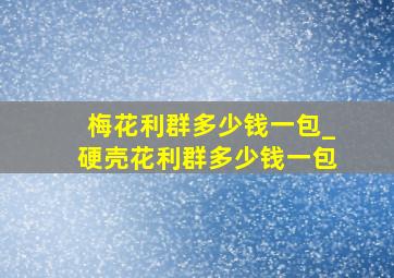 梅花利群多少钱一包_硬壳花利群多少钱一包