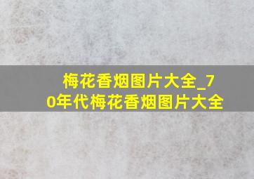 梅花香烟图片大全_70年代梅花香烟图片大全